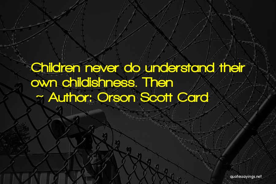 Orson Scott Card Quotes: Children Never Do Understand Their Own Childishness. Then