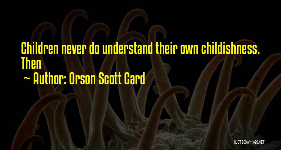Orson Scott Card Quotes: Children Never Do Understand Their Own Childishness. Then