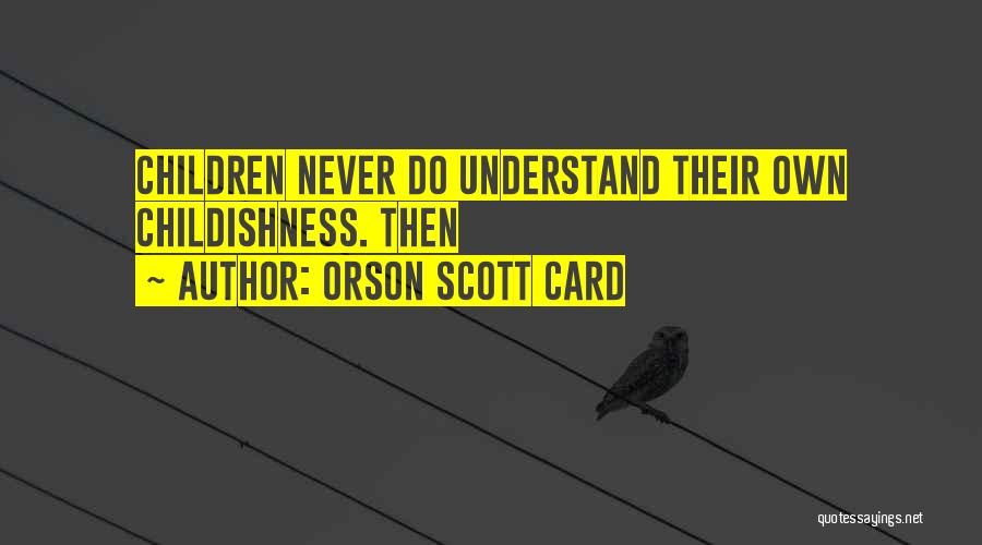 Orson Scott Card Quotes: Children Never Do Understand Their Own Childishness. Then