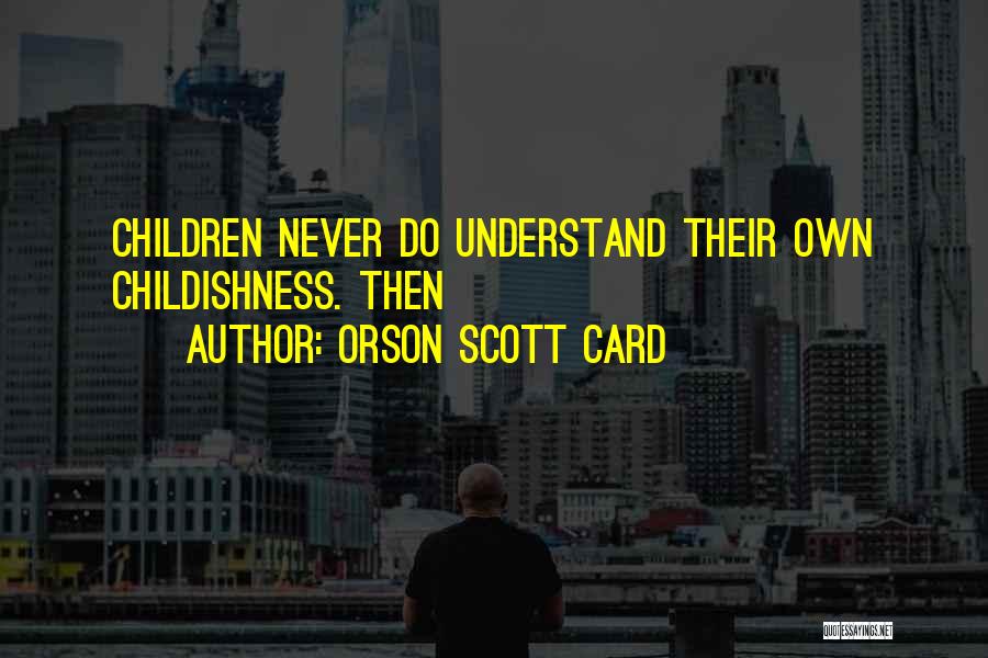 Orson Scott Card Quotes: Children Never Do Understand Their Own Childishness. Then