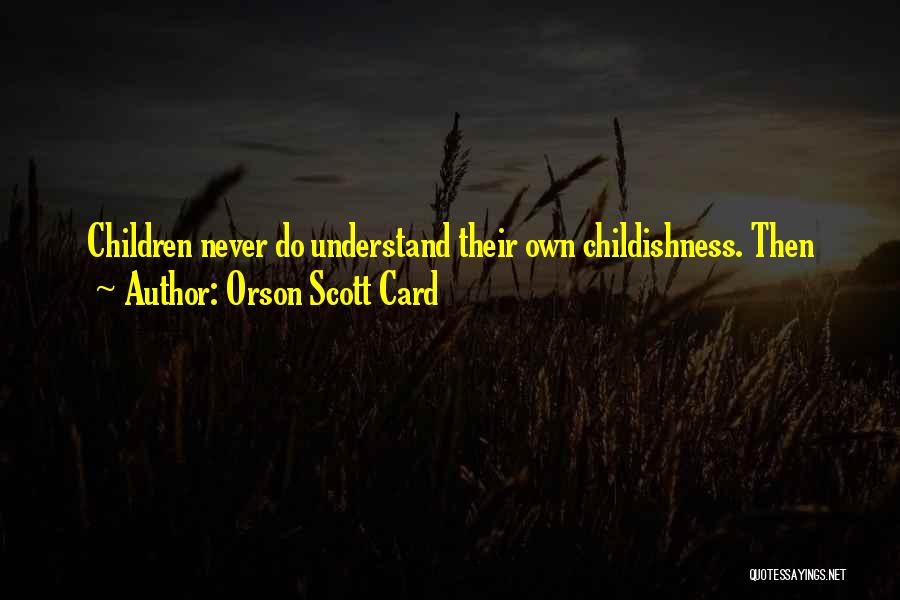 Orson Scott Card Quotes: Children Never Do Understand Their Own Childishness. Then