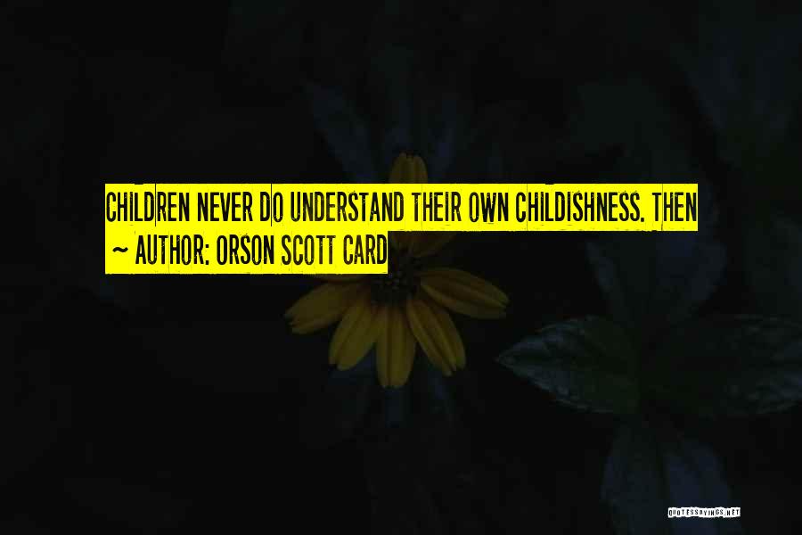 Orson Scott Card Quotes: Children Never Do Understand Their Own Childishness. Then