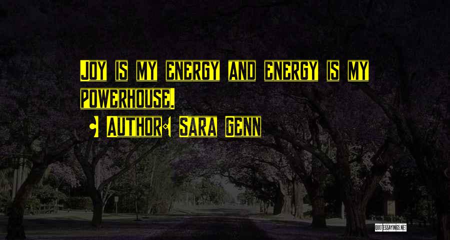 Sara Genn Quotes: Joy Is My Energy And Energy Is My Powerhouse.