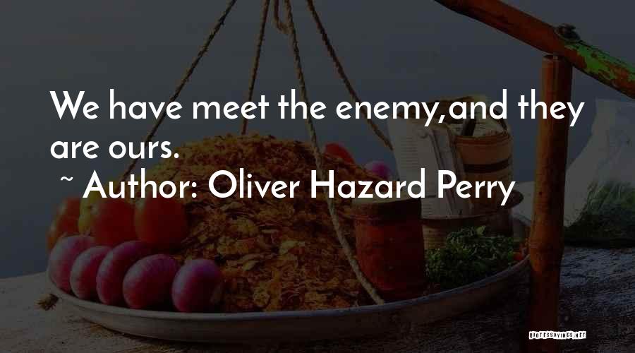 Oliver Hazard Perry Quotes: We Have Meet The Enemy,and They Are Ours.