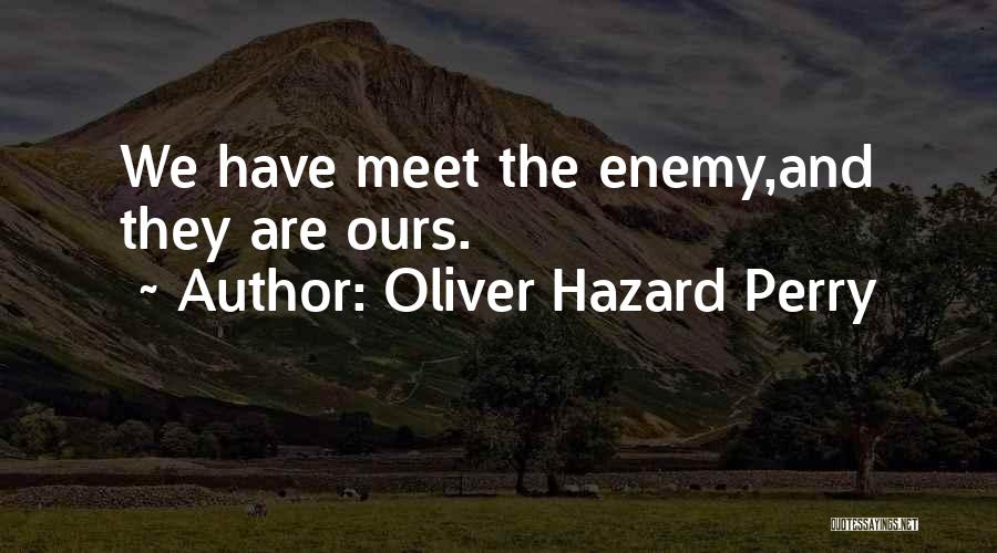Oliver Hazard Perry Quotes: We Have Meet The Enemy,and They Are Ours.