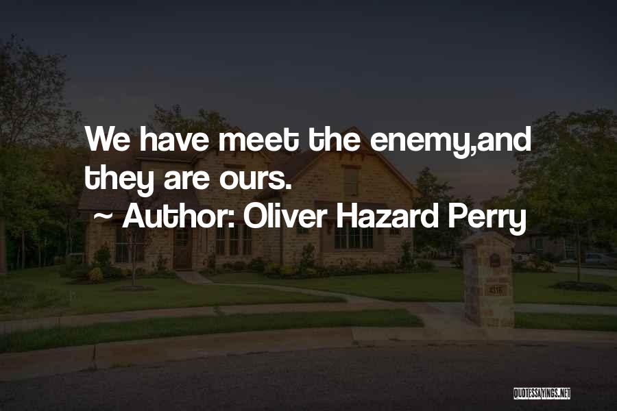 Oliver Hazard Perry Quotes: We Have Meet The Enemy,and They Are Ours.