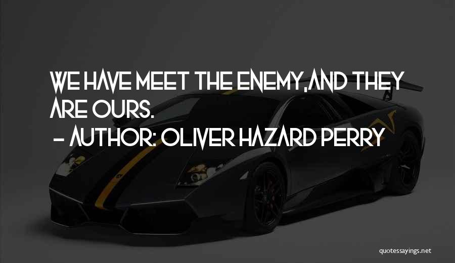 Oliver Hazard Perry Quotes: We Have Meet The Enemy,and They Are Ours.