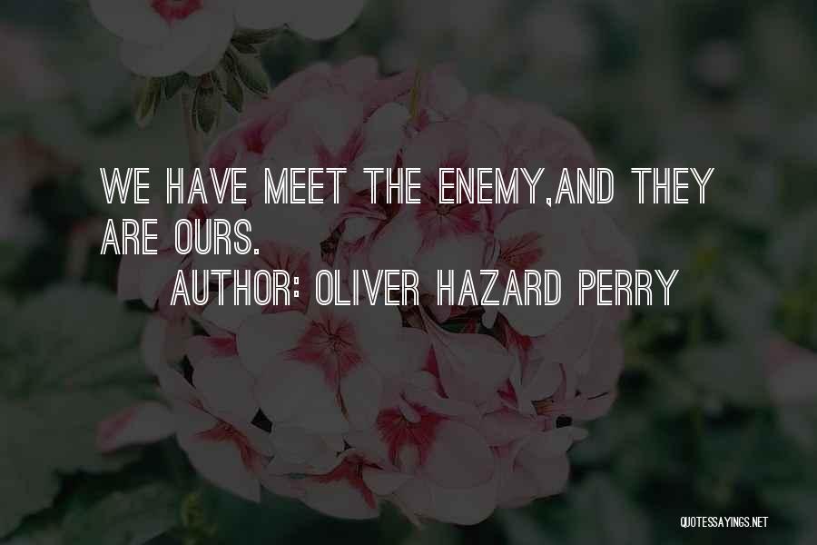 Oliver Hazard Perry Quotes: We Have Meet The Enemy,and They Are Ours.