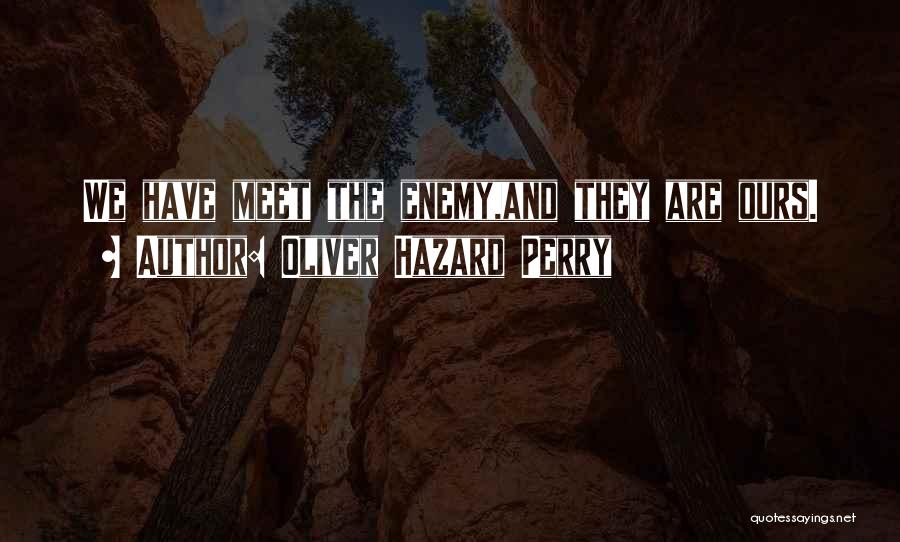 Oliver Hazard Perry Quotes: We Have Meet The Enemy,and They Are Ours.