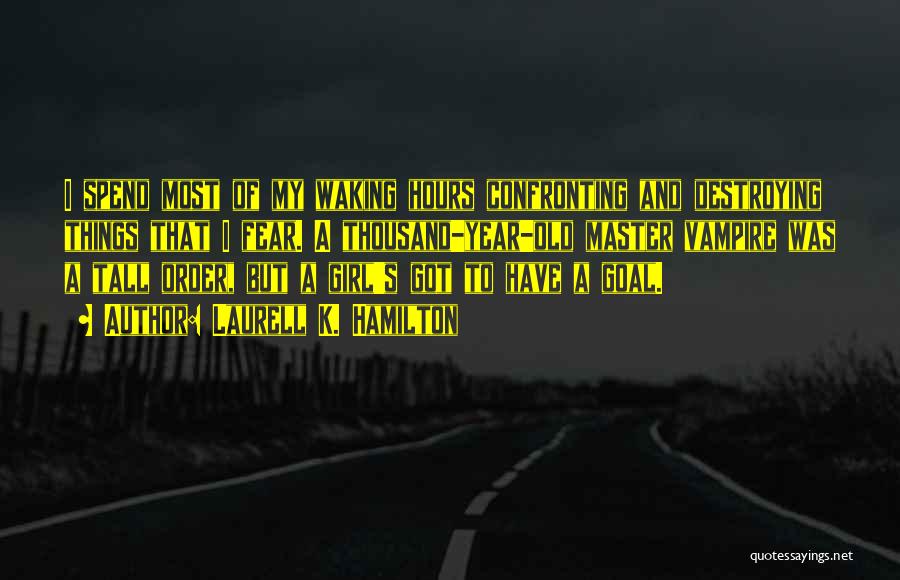 Laurell K. Hamilton Quotes: I Spend Most Of My Waking Hours Confronting And Destroying Things That I Fear. A Thousand-year-old Master Vampire Was A