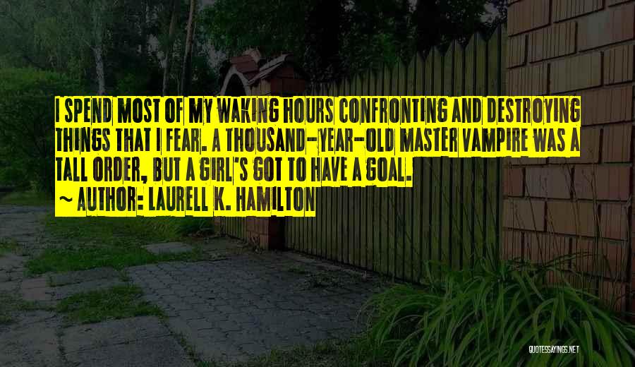 Laurell K. Hamilton Quotes: I Spend Most Of My Waking Hours Confronting And Destroying Things That I Fear. A Thousand-year-old Master Vampire Was A