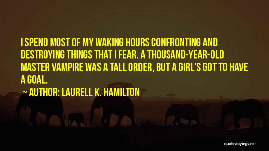 Laurell K. Hamilton Quotes: I Spend Most Of My Waking Hours Confronting And Destroying Things That I Fear. A Thousand-year-old Master Vampire Was A