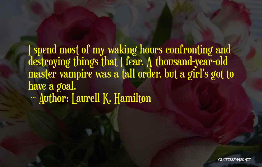 Laurell K. Hamilton Quotes: I Spend Most Of My Waking Hours Confronting And Destroying Things That I Fear. A Thousand-year-old Master Vampire Was A