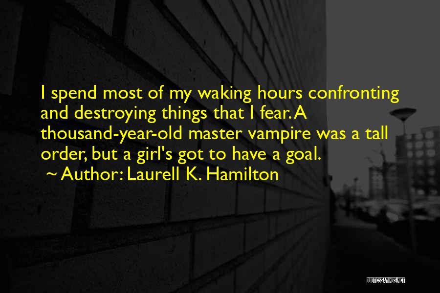 Laurell K. Hamilton Quotes: I Spend Most Of My Waking Hours Confronting And Destroying Things That I Fear. A Thousand-year-old Master Vampire Was A