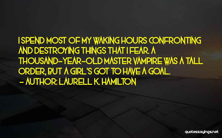 Laurell K. Hamilton Quotes: I Spend Most Of My Waking Hours Confronting And Destroying Things That I Fear. A Thousand-year-old Master Vampire Was A