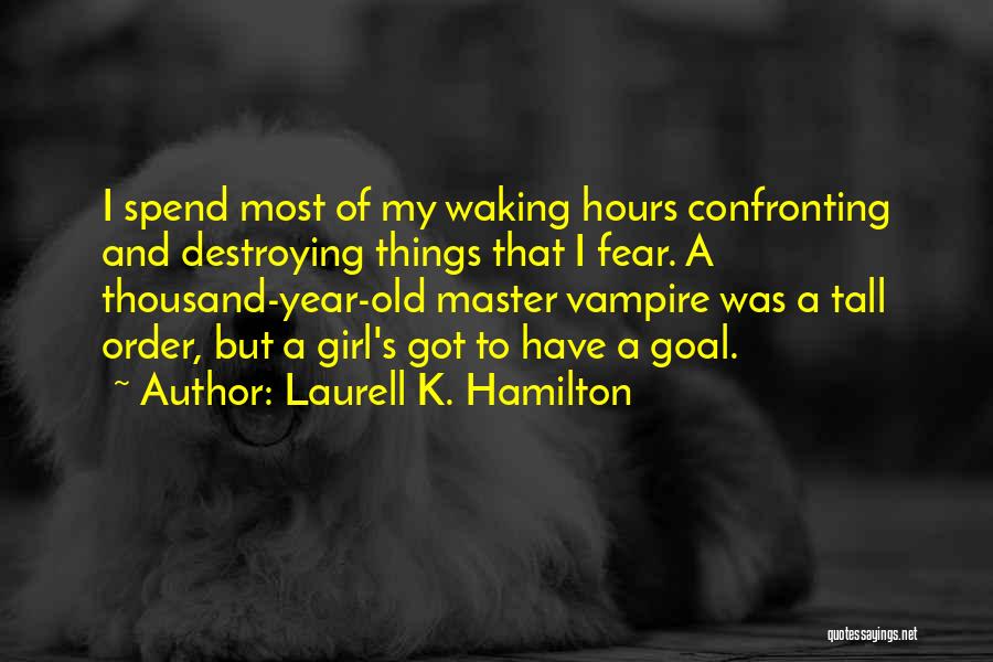 Laurell K. Hamilton Quotes: I Spend Most Of My Waking Hours Confronting And Destroying Things That I Fear. A Thousand-year-old Master Vampire Was A