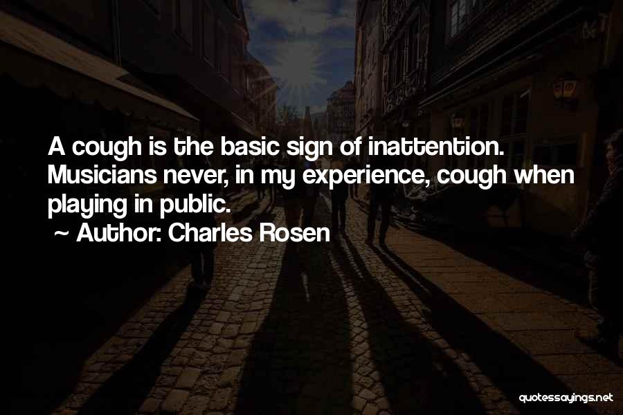 Charles Rosen Quotes: A Cough Is The Basic Sign Of Inattention. Musicians Never, In My Experience, Cough When Playing In Public.
