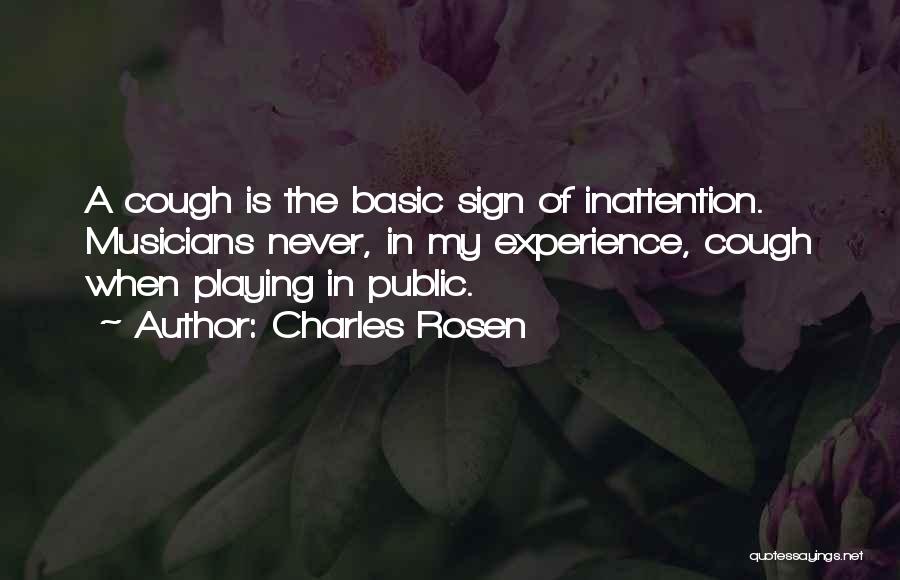 Charles Rosen Quotes: A Cough Is The Basic Sign Of Inattention. Musicians Never, In My Experience, Cough When Playing In Public.
