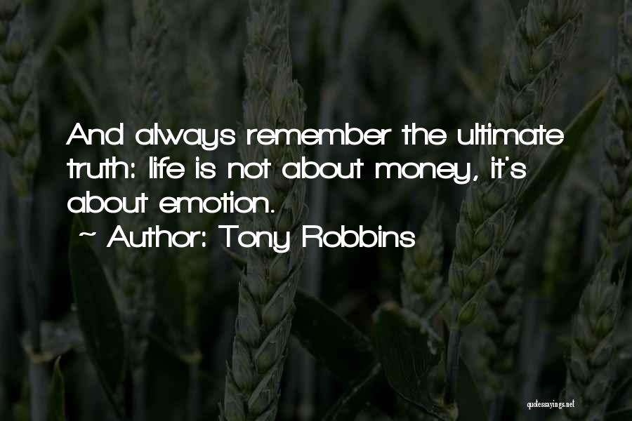 Tony Robbins Quotes: And Always Remember The Ultimate Truth: Life Is Not About Money, It's About Emotion.