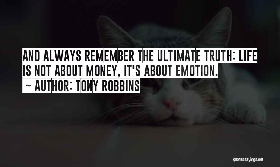 Tony Robbins Quotes: And Always Remember The Ultimate Truth: Life Is Not About Money, It's About Emotion.