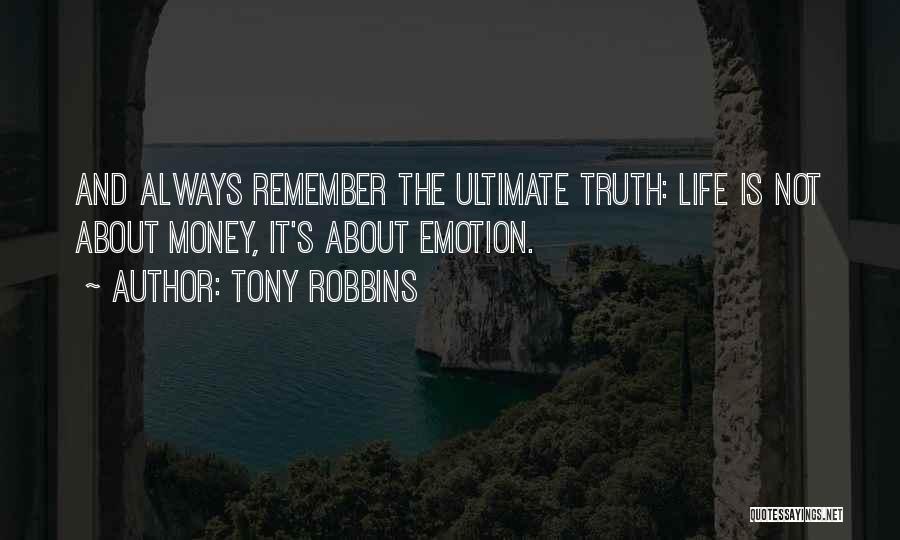 Tony Robbins Quotes: And Always Remember The Ultimate Truth: Life Is Not About Money, It's About Emotion.