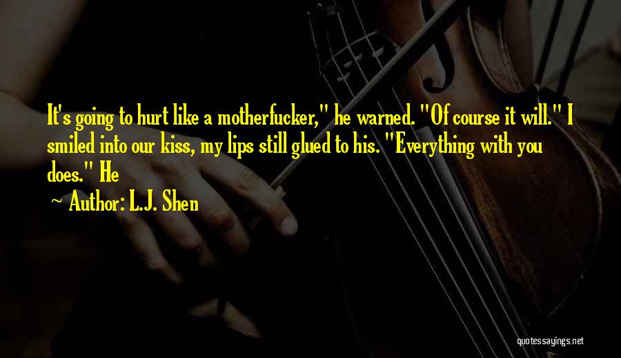 L.J. Shen Quotes: It's Going To Hurt Like A Motherfucker, He Warned. Of Course It Will. I Smiled Into Our Kiss, My Lips