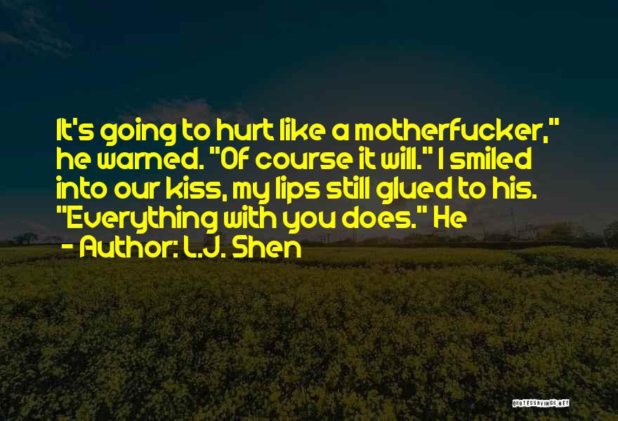 L.J. Shen Quotes: It's Going To Hurt Like A Motherfucker, He Warned. Of Course It Will. I Smiled Into Our Kiss, My Lips
