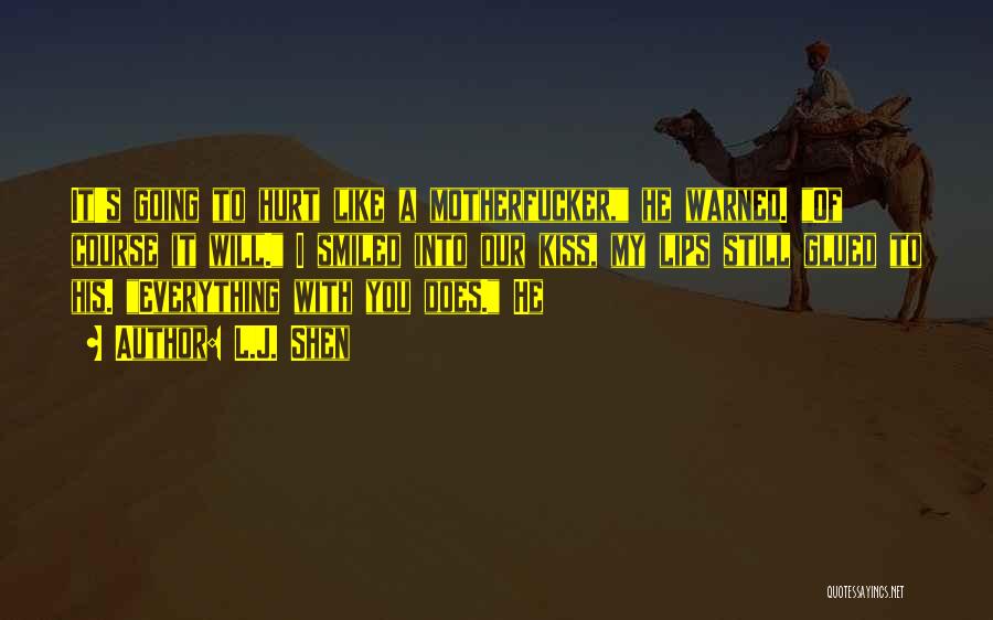 L.J. Shen Quotes: It's Going To Hurt Like A Motherfucker, He Warned. Of Course It Will. I Smiled Into Our Kiss, My Lips