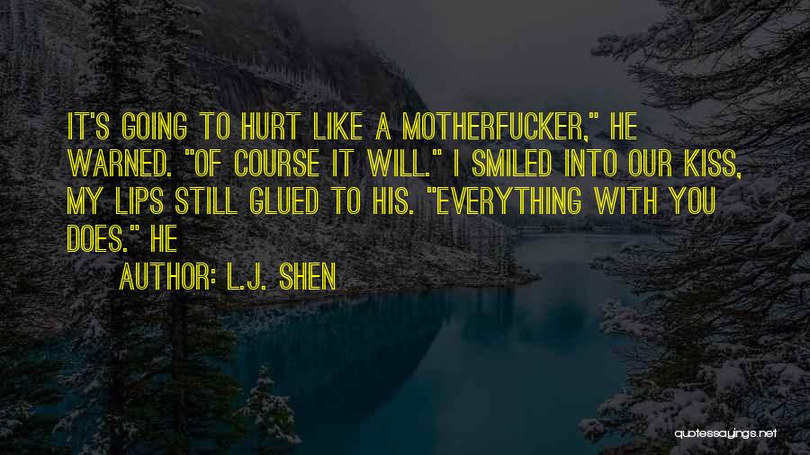 L.J. Shen Quotes: It's Going To Hurt Like A Motherfucker, He Warned. Of Course It Will. I Smiled Into Our Kiss, My Lips