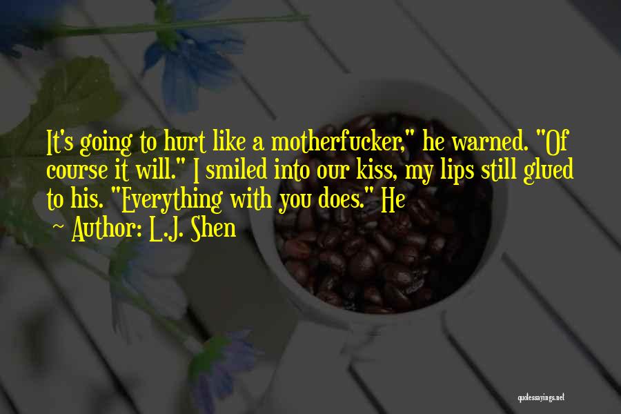 L.J. Shen Quotes: It's Going To Hurt Like A Motherfucker, He Warned. Of Course It Will. I Smiled Into Our Kiss, My Lips