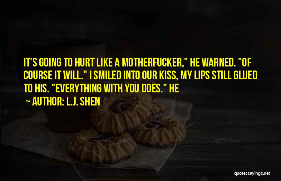 L.J. Shen Quotes: It's Going To Hurt Like A Motherfucker, He Warned. Of Course It Will. I Smiled Into Our Kiss, My Lips