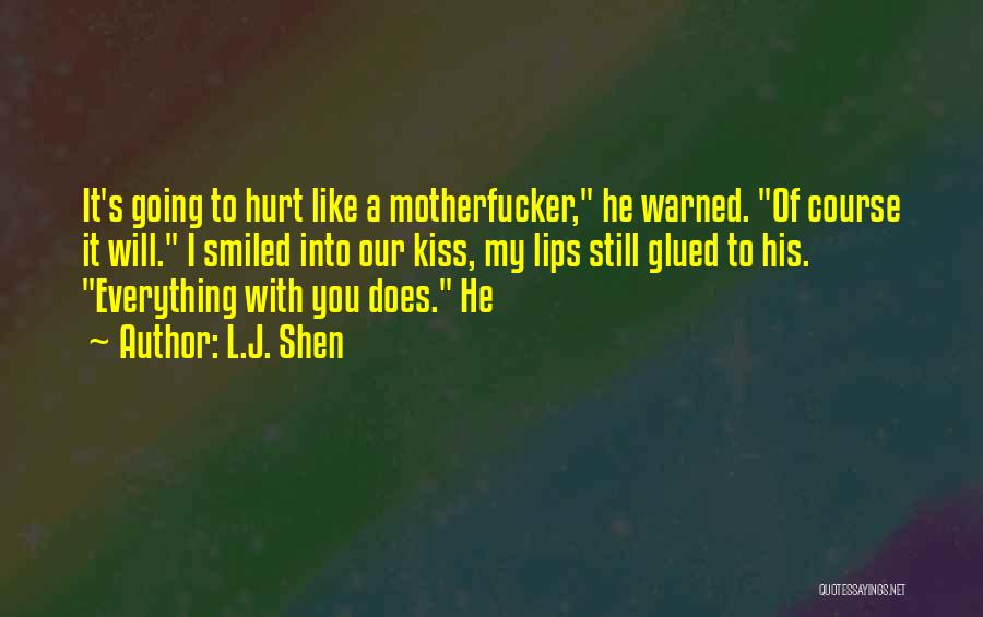 L.J. Shen Quotes: It's Going To Hurt Like A Motherfucker, He Warned. Of Course It Will. I Smiled Into Our Kiss, My Lips