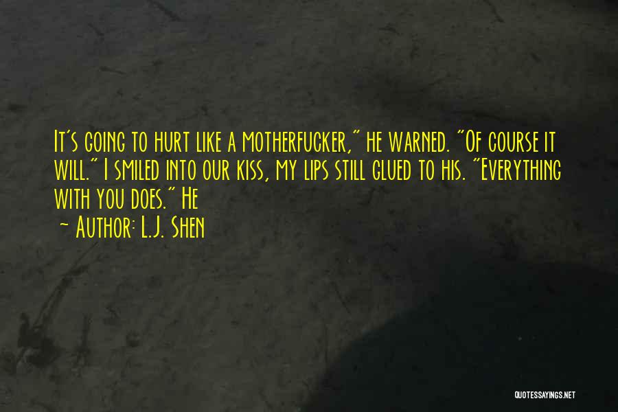 L.J. Shen Quotes: It's Going To Hurt Like A Motherfucker, He Warned. Of Course It Will. I Smiled Into Our Kiss, My Lips