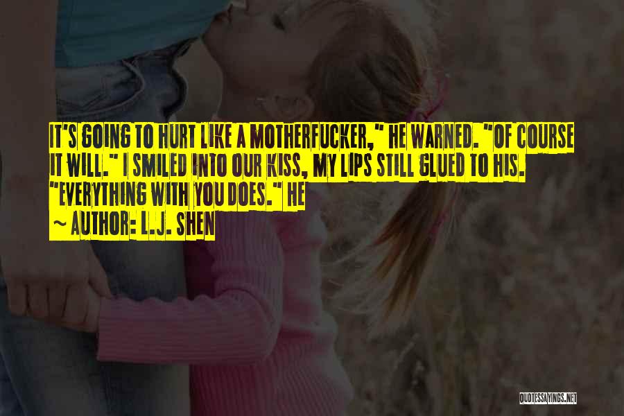 L.J. Shen Quotes: It's Going To Hurt Like A Motherfucker, He Warned. Of Course It Will. I Smiled Into Our Kiss, My Lips