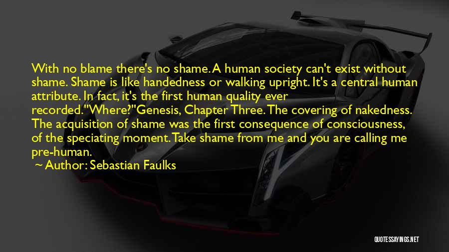 Sebastian Faulks Quotes: With No Blame There's No Shame. A Human Society Can't Exist Without Shame. Shame Is Like Handedness Or Walking Upright.