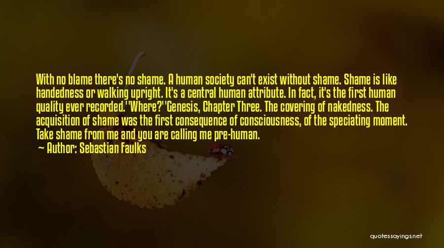 Sebastian Faulks Quotes: With No Blame There's No Shame. A Human Society Can't Exist Without Shame. Shame Is Like Handedness Or Walking Upright.