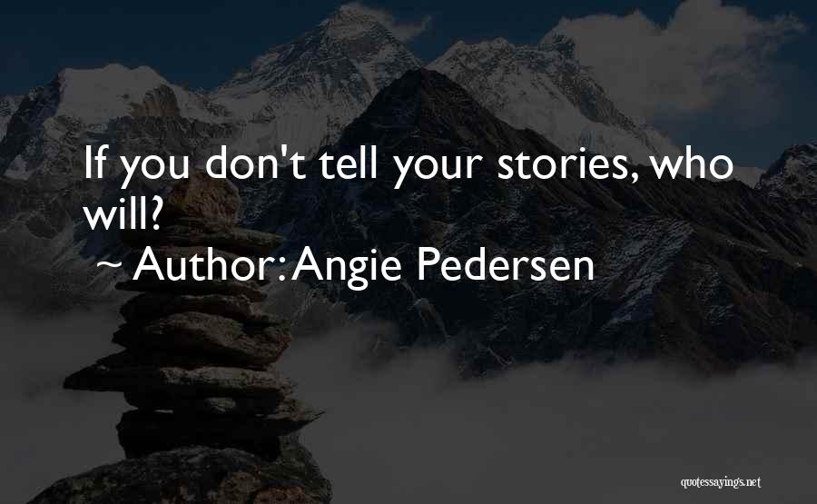 Angie Pedersen Quotes: If You Don't Tell Your Stories, Who Will?