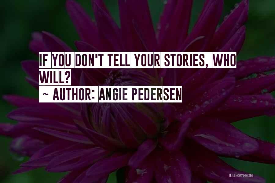 Angie Pedersen Quotes: If You Don't Tell Your Stories, Who Will?