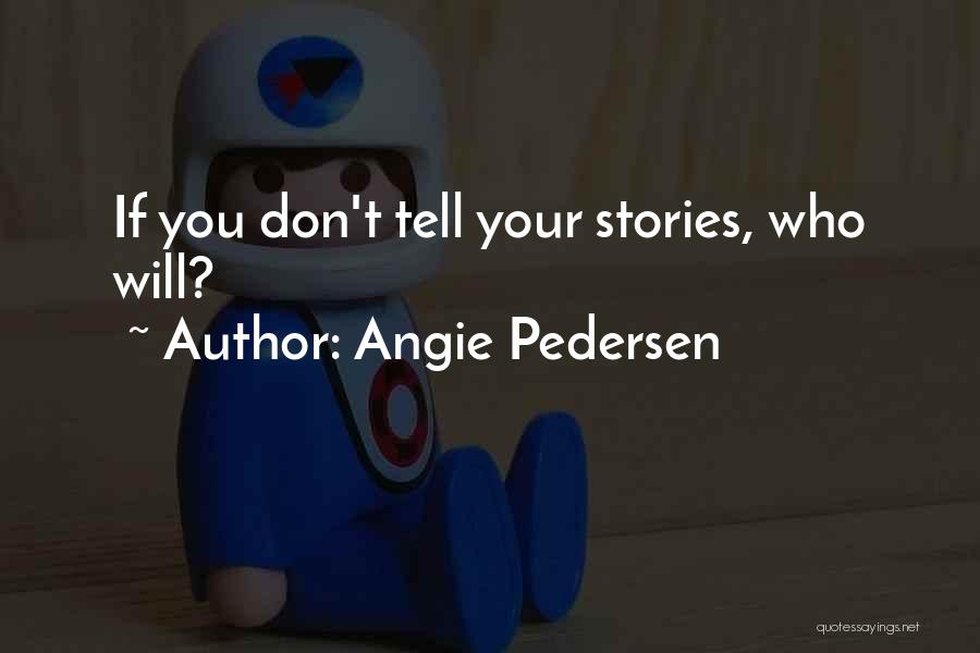 Angie Pedersen Quotes: If You Don't Tell Your Stories, Who Will?