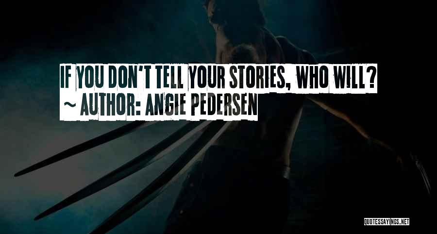 Angie Pedersen Quotes: If You Don't Tell Your Stories, Who Will?