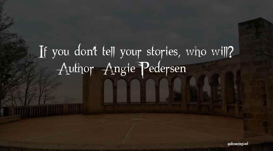 Angie Pedersen Quotes: If You Don't Tell Your Stories, Who Will?