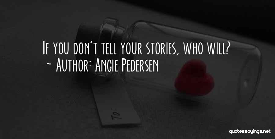 Angie Pedersen Quotes: If You Don't Tell Your Stories, Who Will?