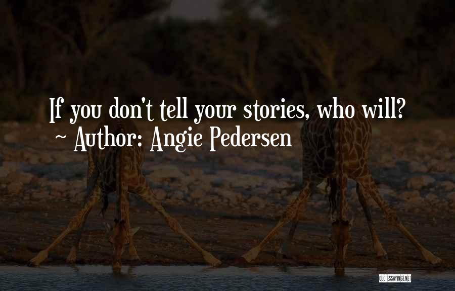 Angie Pedersen Quotes: If You Don't Tell Your Stories, Who Will?