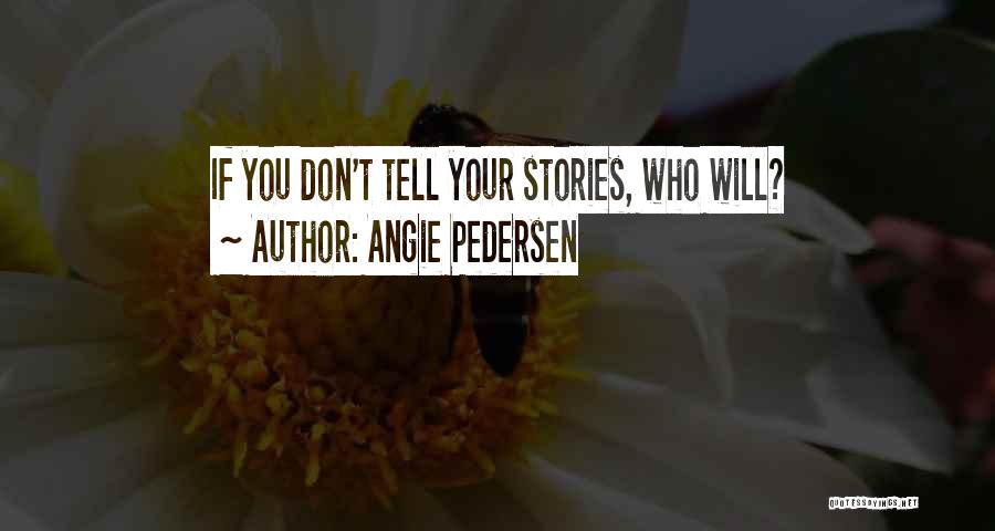 Angie Pedersen Quotes: If You Don't Tell Your Stories, Who Will?