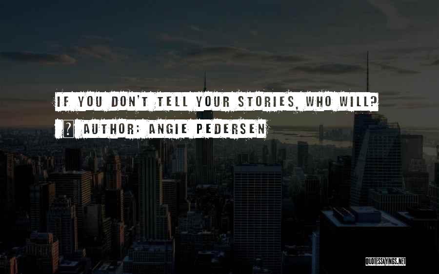 Angie Pedersen Quotes: If You Don't Tell Your Stories, Who Will?