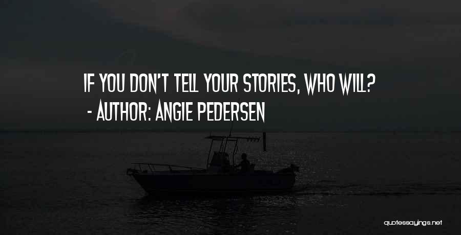 Angie Pedersen Quotes: If You Don't Tell Your Stories, Who Will?