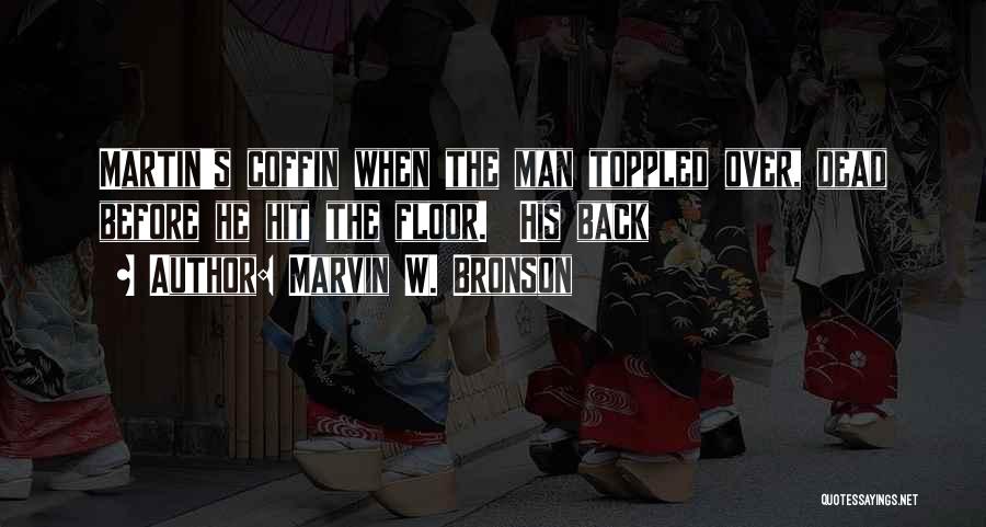 Marvin W. Bronson Quotes: Martin's Coffin When The Man Toppled Over, Dead Before He Hit The Floor. His Back