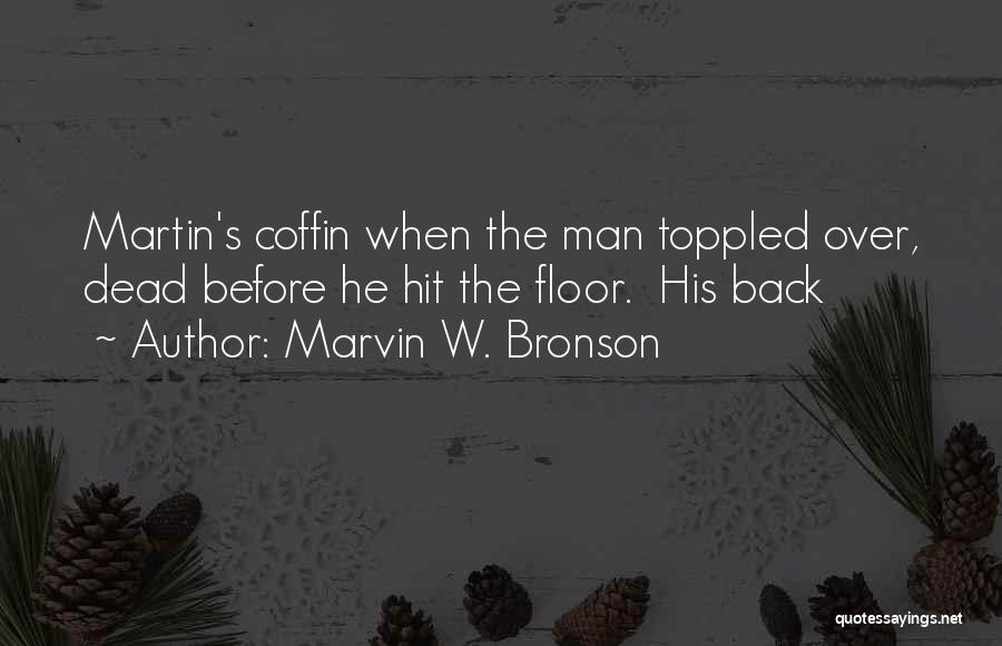 Marvin W. Bronson Quotes: Martin's Coffin When The Man Toppled Over, Dead Before He Hit The Floor. His Back