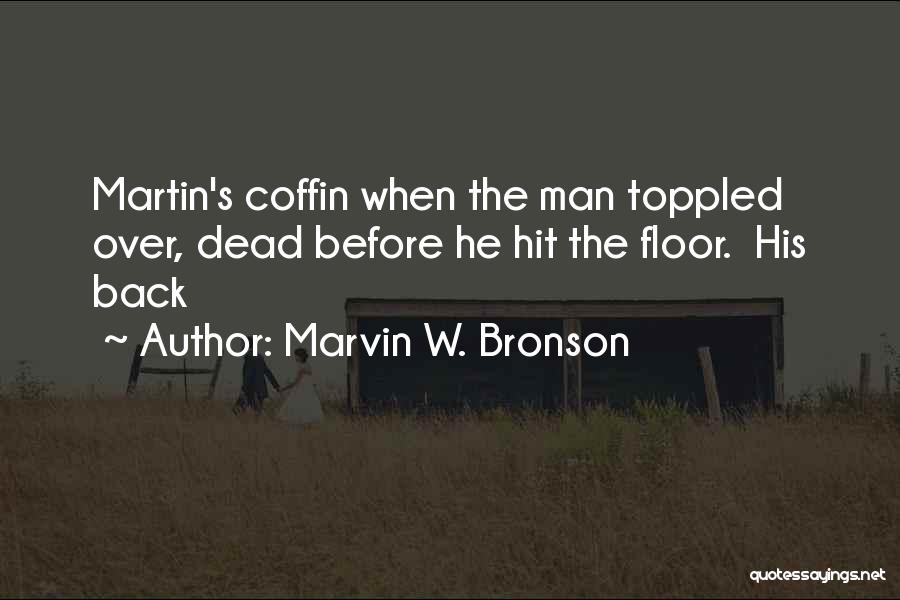 Marvin W. Bronson Quotes: Martin's Coffin When The Man Toppled Over, Dead Before He Hit The Floor. His Back