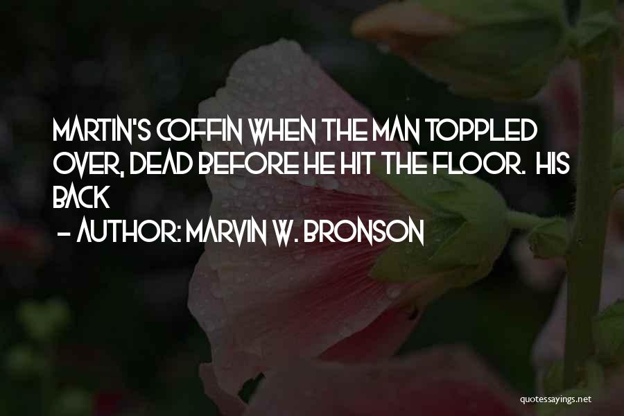 Marvin W. Bronson Quotes: Martin's Coffin When The Man Toppled Over, Dead Before He Hit The Floor. His Back